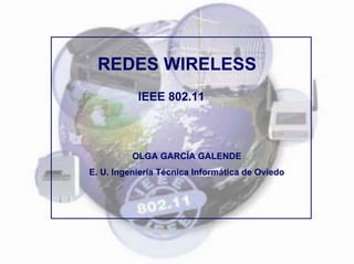REDES WIRELESS
           IEEE 802.11



          OLGA GARCÍA GALENDE
E. U. Ingeniería Técnica Informática de Oviedo
 