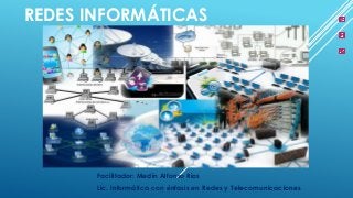 REDES INFORMÁTICAS
Facilitador: Medín Alfonso Ríos
Lic. Informática con énfasis en Redes y Telecomunicaciones
 