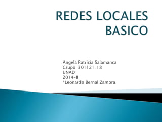 Angela Patricia Salamanca 
Grupo: 301121_18 
UNAD 
2014-II 
*Leonardo Bernal Zamora 
 