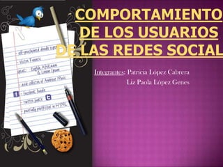 Comportamiento de los usuarios de las redes sociales Integrantes: Patricia López Cabrera                    Liz Paola López Genes 