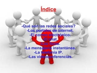 Índice -Qué son las redes sociales? -Los portales de internet. -El correo electrónico. -El chat. -Los foros. -La mensajería instantánea. -La telefonía IP. -Las videoconferencias. 