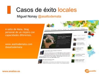 Casos de éxito  locales Miguel Nonay  @asaltodemata A salto de Mata, blog personal de un viajero con capacidades diferentes. www.asaltodemata.com @asaltodemata 