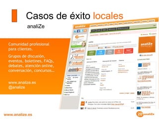 Casos de éxito  locales analiZe Comunidad profesional para clientes.  Grupos de discusión, eventos, boletines, FAQs, debates, atención online, conversación, concursos…  www.analize.es @analize 