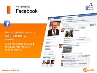 Herramientas Facebook En la actualidad cuenta con  500.000.000  de usuarios.  Se ha convertido en la  red social de referencia  en todo el mundo.   