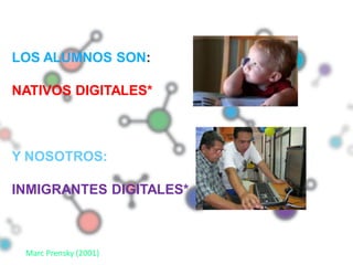 LOS ALUMNOS SON:

NATIVOS DIGITALES*



Y NOSOTROS:

INMIGRANTES DIGITALES*



 Marc Prensky (2001)
 