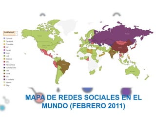 MAPA DE REDES SOCIALES EN EL
   MUNDO (FEBRERO 2011)
 