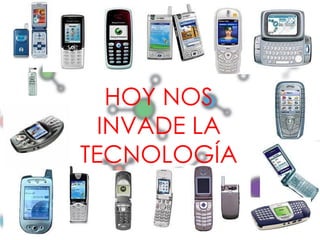 HOY NOS
  INVADE LA
TECNOLOGÍA
 