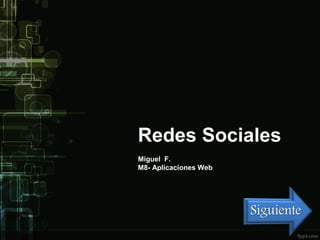 Redes Sociales
Miguel F.
M8- Aplicaciones Web
 