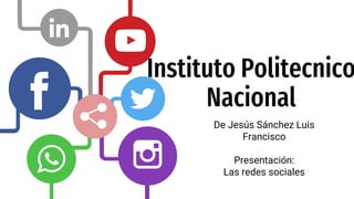 Instituto Politecnico
Nacional
De Jesús Sánchez Luis
Francisco
Presentación:
Las redes sociales
 