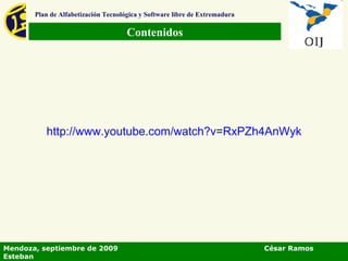 Contenidos Plan de Alfabetización Tecnológica y Software libre de Extremadura Mendoza, septiembre de 2009  César Ramos Esteban http:// www.youtube.com / watch?v = RxPZh4AnWyk 