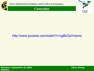 Contenidos Plan de Alfabetización Tecnológica y Software libre de Extremadura Mendoza, septiembre de 2009  César Ramos Esteban http:// www.youtube.com / watch?v = sgBzCpVmpmo 