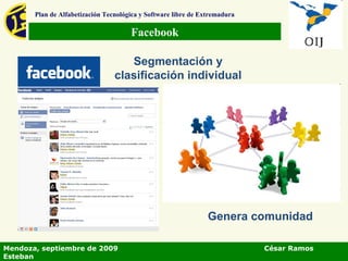 Facebook Plan de Alfabetización Tecnológica y Software libre de Extremadura Segmentación y clasificación individual Genera comunidad Mendoza, septiembre de 2009  César Ramos Esteban 