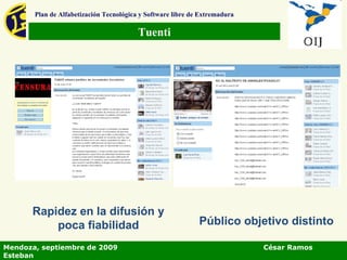 Tuenti Plan de Alfabetización Tecnológica y Software libre de Extremadura Público objetivo distinto Rapidez en la difusión y poca fiabilidad Mendoza, septiembre de 2009  César Ramos Esteban 