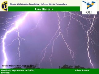 Una Historia Plan de Alfabetización Tecnológica y Software libre de Extremadura Mendoza, septiembre de 2009  César Ramos Esteban Fuente:http://eadmin.nireblog.com/  