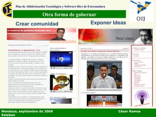 Otra forma de gobernar Plan de Alfabetización Tecnológica y Software libre de Extremadura Exponer Ideas Crear comunidad Mendoza, septiembre de 2009  César Ramos Esteban 