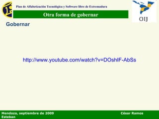 Otra forma de gobernar Plan de Alfabetización Tecnológica y Software libre de Extremadura Gobernar Mendoza, septiembre de 2009  César Ramos Esteban http:// www.youtube.com / watch?v = DOshIF - AbSs 
