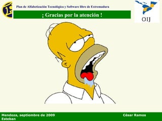 ¡ Gracias por la atención ! Plan de Alfabetización Tecnológica y Software libre de Extremadura Mendoza, septiembre de 2009  César Ramos Esteban 