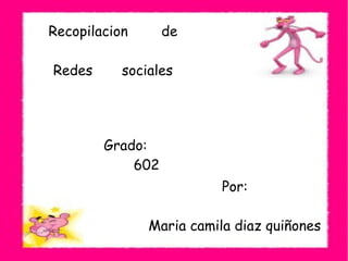 Recopilacion de
Redes sociales
Por:
Maria camila diaz quiñones
Grado:
602
 