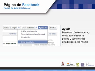 Página de Facebook
Panel de Administración
Ayuda
Descubre cómo empezar,
cómo administrar tu
página y cómo ver las
estadísticas de la misma
 