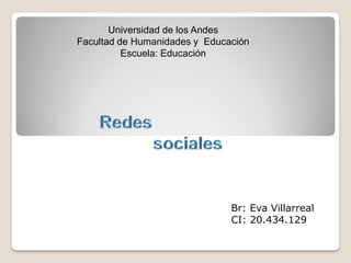 Universidad de los Andes
Facultad de Humanidades y Educación
Escuela: Educación
Br: Eva Villarreal
CI: 20.434.129
 