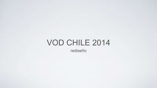VOD CHILE 2014
rediseño
 
