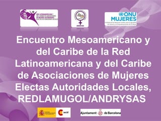 Encuentro Mesoamericano y
     del Caribe de la Red
Latinoamericana y del Caribe
de Asociaciones de Mujeres
Electas Autoridades Locales,
REDLAMUGOL/ANDRYSAS
 