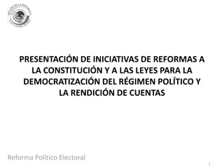 PRESENTACIÓN DE INICIATIVAS DE REFORMAS A
LA CONSTITUCIÓN Y A LAS LEYES PARA LA
DEMOCRATIZACIÓN DEL RÉGIMEN POLÍTICO Y
LA RENDICIÓN DE CUENTAS
1
 
