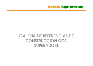 Natura Equilibrium




GALERÍA DE REFERENCIAS DE
  CONSTRUCCIÓN CON
      SUPERADOBE
 