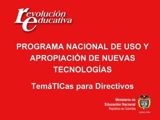 PROGRAMA NACIONAL DE USO Y APROPIACIÓN DE NUEVAS TECNOLOGÍAS TemáTICas para Directivos 
