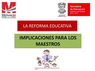 LA REFORMA EDUCATIVA

IMPLICACIONES PARA LOS
MAESTROS

http://angelajuarez.blogspot.mx/2011/04/un-dibujo-de-un-profesor-consus.html

 