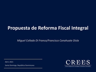 Abril, 2021
Santo Domingo, República Dominicana
Propuesta de Reforma Fiscal Integral
Miguel Collado Di Franco/Francisco Canahuate Disla
 