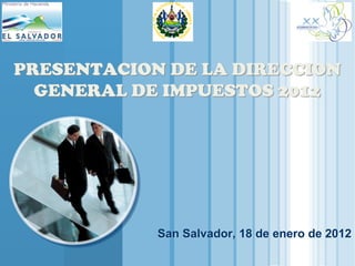 www.themegallery.com
LOGO
San Salvador, 18 de enero de 2012
PRESENTACION DE LA DIRECCION
GENERAL DE IMPUESTOS 2012
 