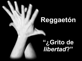 Reggaetón “¿Grito de  libertad ?” 