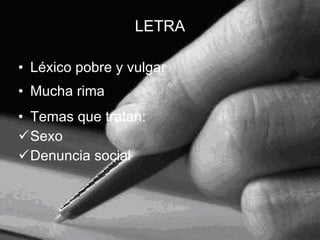 Léxico pobre y vulgar Mucha rima Temas que tratan: Sexo Denuncia social LETRA 