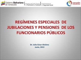 REGÍMENES ESPECIALES DE
JUBILACIONES Y PENSIONES DE LOS
FUNCIONARIOS PÚBLICOS
Dr. Julio César Alviárez
Junio, 2013
 