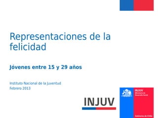 Representaciones de la
felicidad
Jóvenes entre 15 y 29 años

Instituto Nacional de la Juventud
Febrero 2013
 