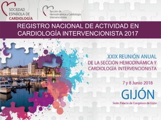 REGISTRO NACIONAL DE ACTIVIDAD EN
CARDIOLOGÍA INTERVENCIONISTA 2017
 