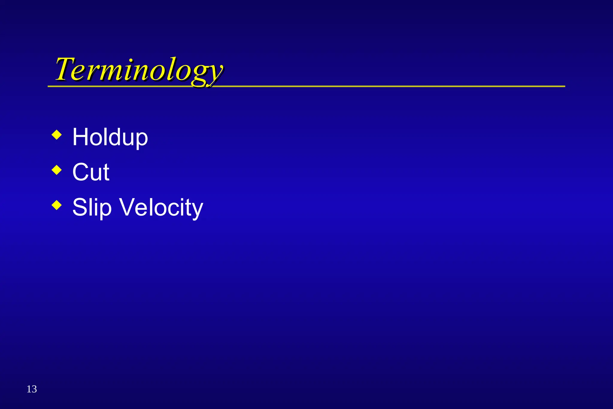 13
Terminology
Terminology
 Holdup
 Cut
 Slip Velocity
 