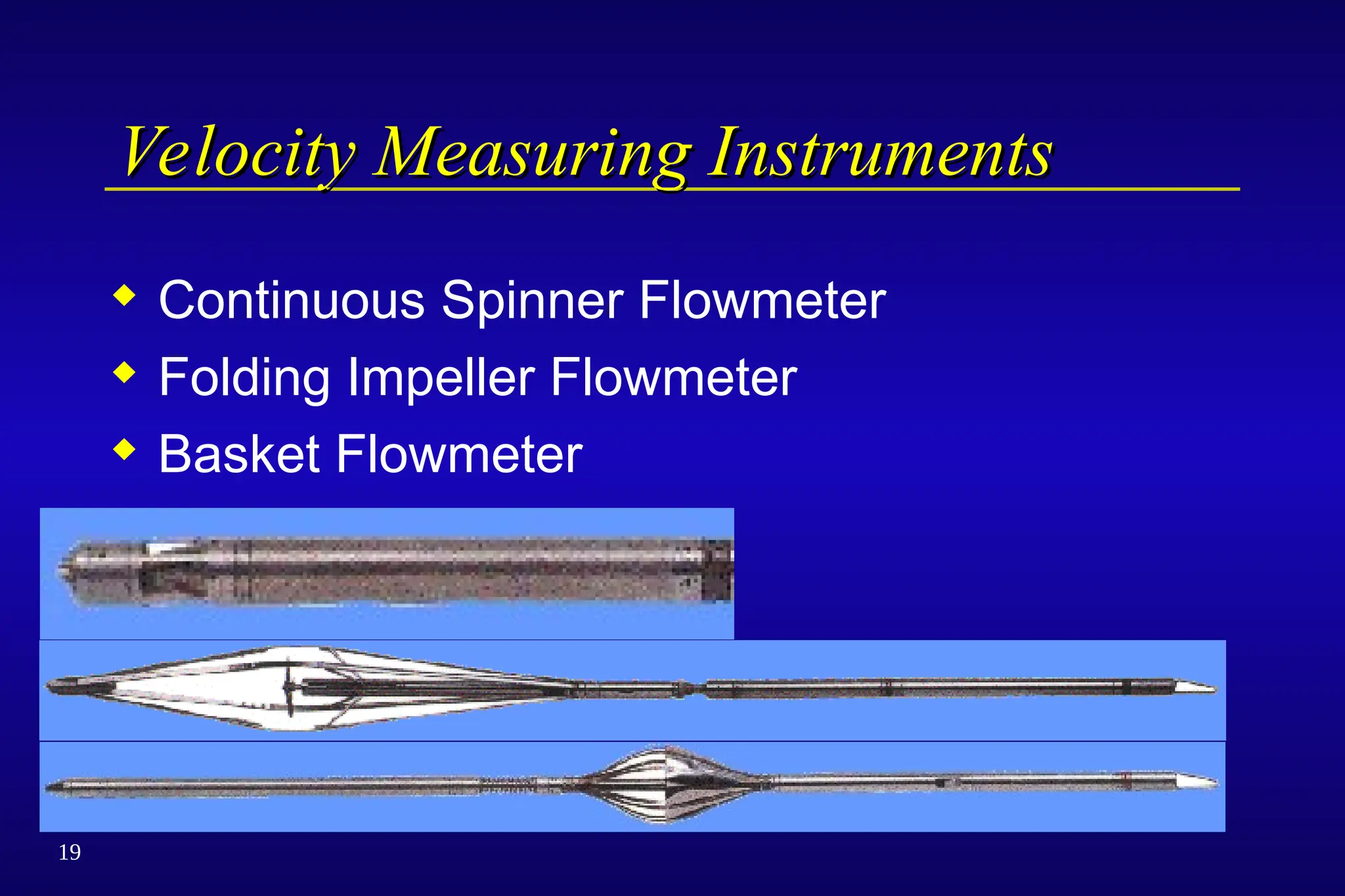 19
Velocity Measuring Instruments
Velocity Measuring Instruments
 Continuous Spinner Flowmeter
 Folding Impeller Flowmeter
 Basket Flowmeter
 