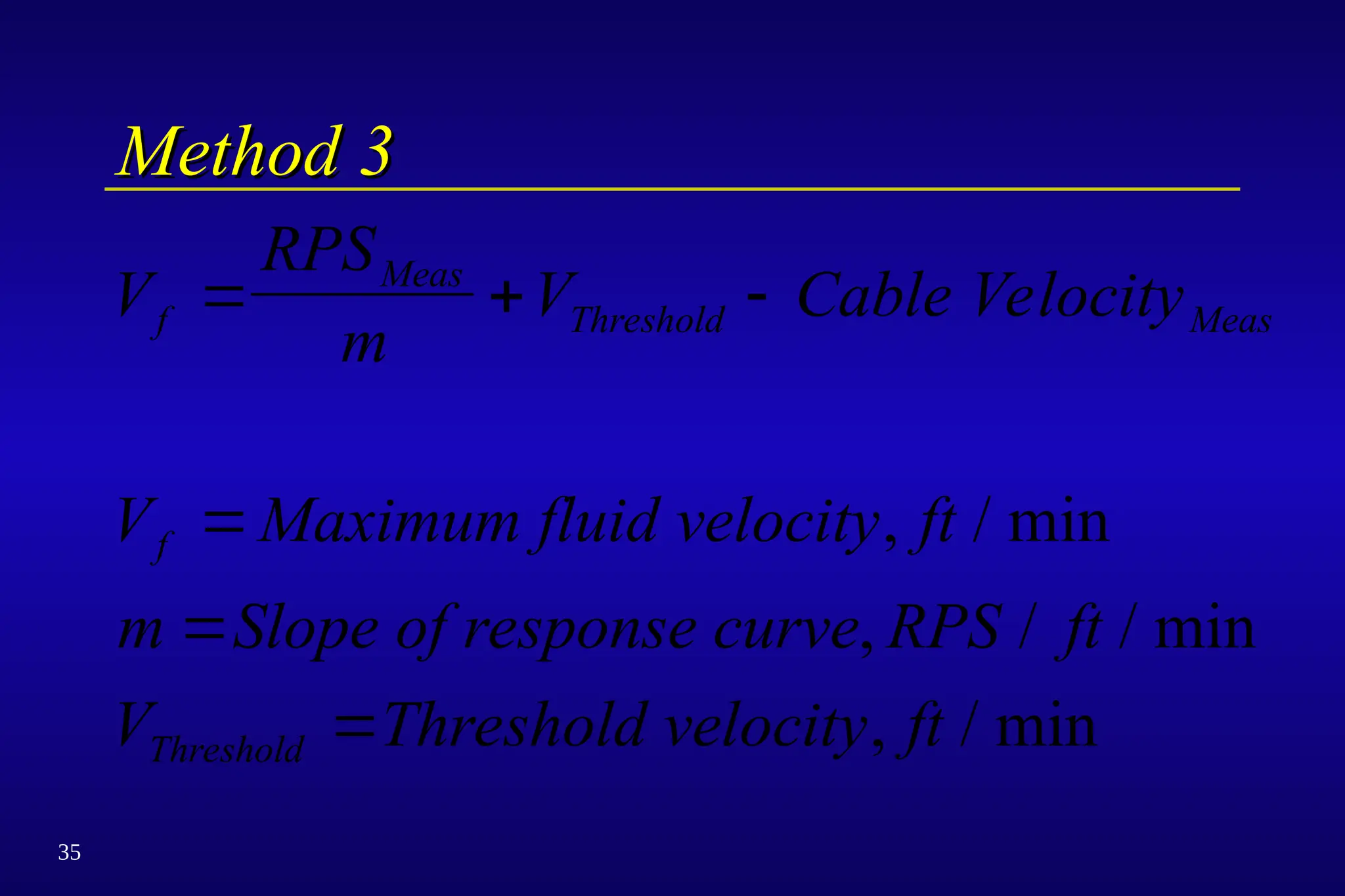 35
Method 3
Method 3
V
RPS
m
V Cable Velocity
V Maximum fluid velocity ft
m Slope of response curve RPS ft
V Threshold velocity ft
f
Meas
Threshold Meas
f
Threshold
  



, / min
, / / min
, / min
 