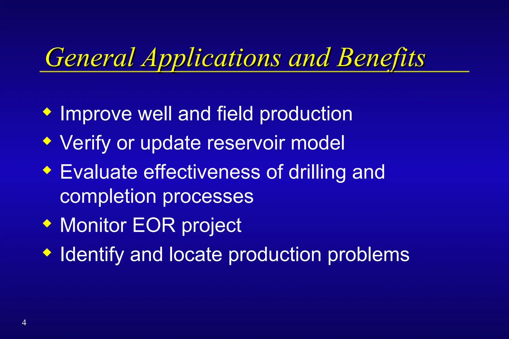 4
General Applications and Benefits
General Applications and Benefits
 Improve well and field production
 Verify or update reservoir model
 Evaluate effectiveness of drilling and
completion processes
 Monitor EOR project
 Identify and locate production problems
 
