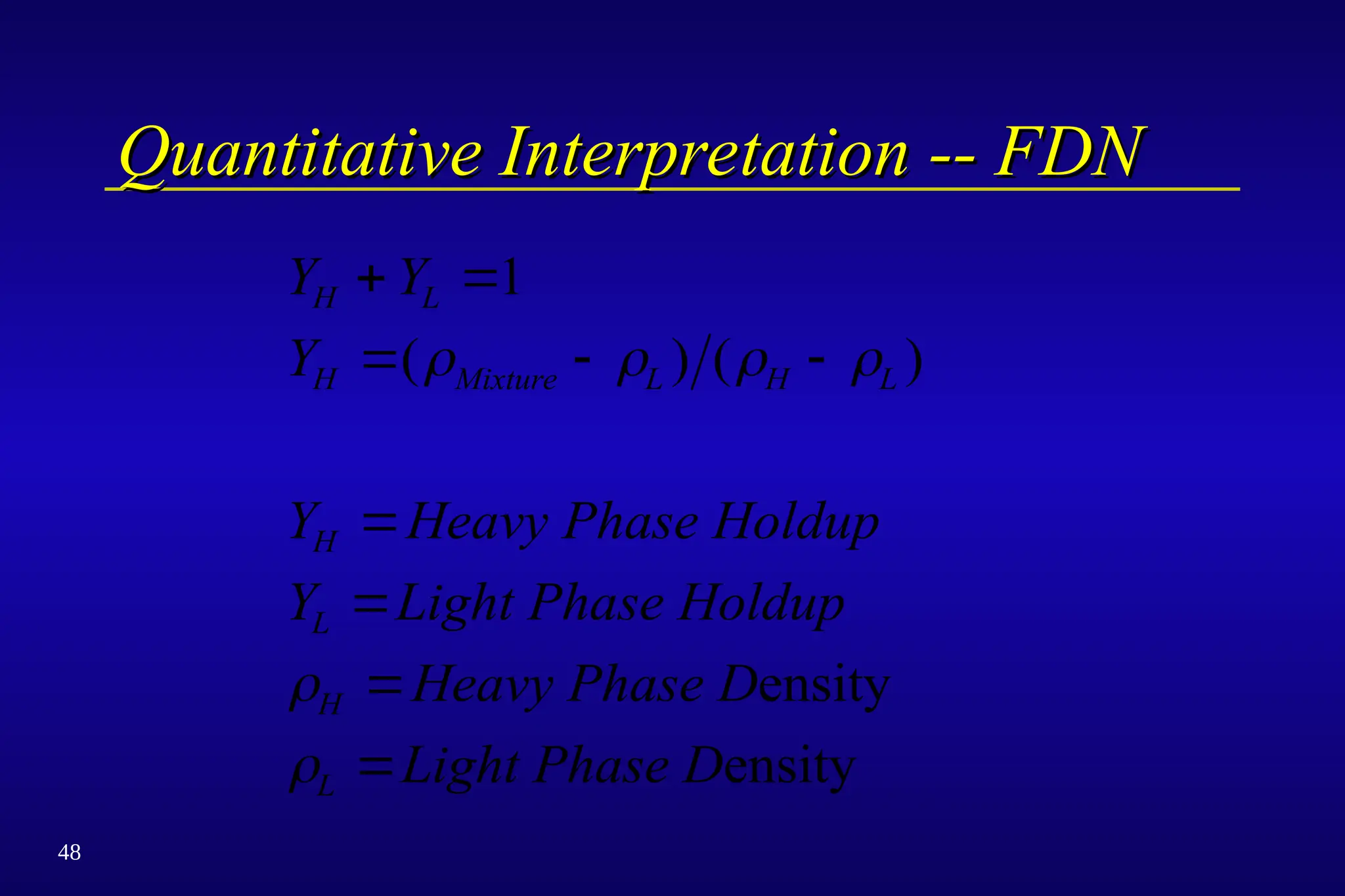 48
Quantitative Interpretation -- FDN
Quantitative Interpretation -- FDN
Y Y
Y
Y Heavy Phase Holdup
Y Light Phase Holdup
Heavy Phase D
Light Phase D
H L
H Mixture L H L
H
L
H
L
 
  




1
( ) ( )
   


ensity
ensity
 