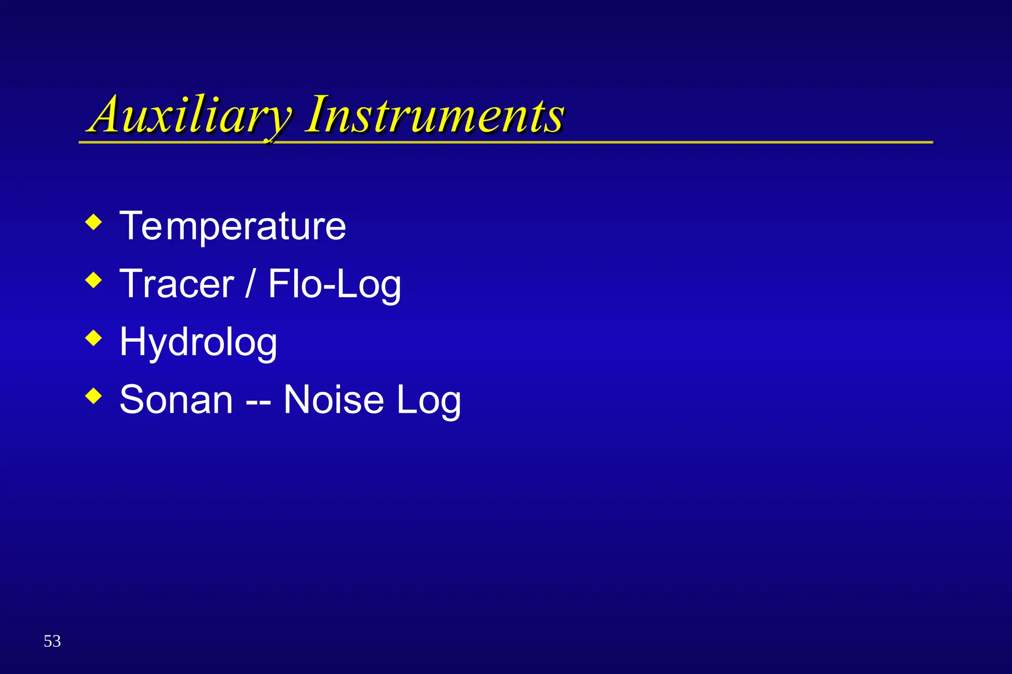 53
Auxiliary Instruments
Auxiliary Instruments
 Temperature
 Tracer / Flo-Log
 Hydrolog
 Sonan -- Noise Log
 