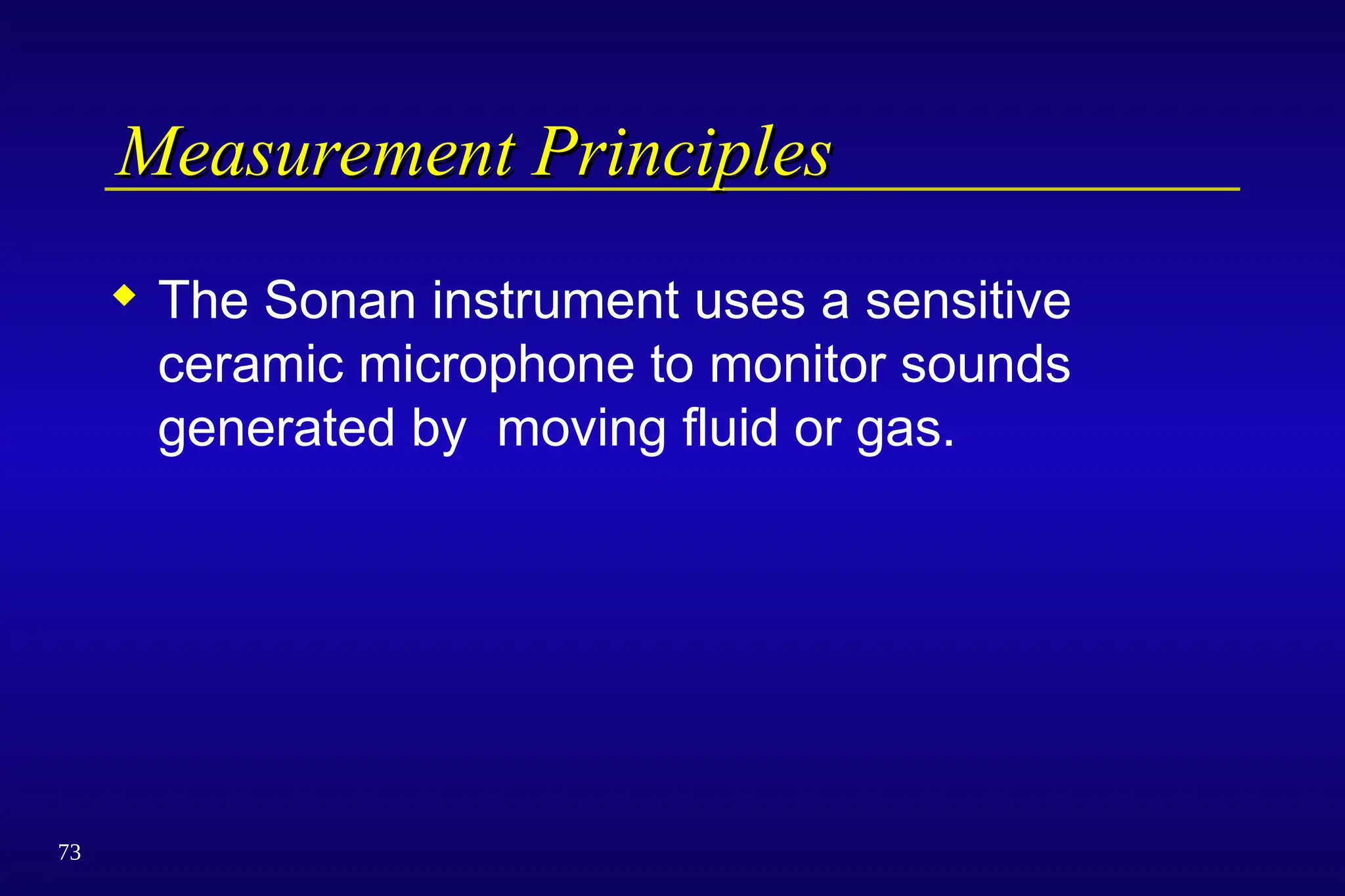 73
Measurement Principles
Measurement Principles
 The Sonan instrument uses a sensitive
ceramic microphone to monitor sounds
generated by moving fluid or gas.
 