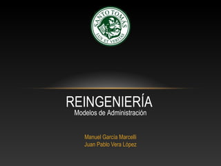 Manuel García Marcelli
Juan Pablo Vera López
REINGENIERÍA
Modelos de Administración
 