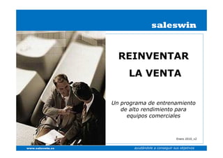 saleswin


                    REINVENTAR
                       LA VENTA

                  Un programa de entrenamiento
                     de alto rendimiento para
                       equipos comerciales



                                                  Enero 2010_v2


www.saleswin.es          ayudándole a conseguir sus objetivos
 