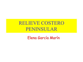 RELIEVE COSTERO
PENINSULAR
Elena García Marín
 