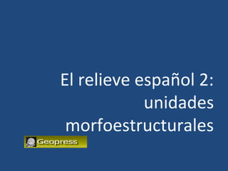 El relieve español 2:
            unidades
 morfoestructurales
 