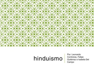 hinduismo
Por: Leonardo
Contreras, Felipe
Gutiérrez e Isabela Del
Campo
 