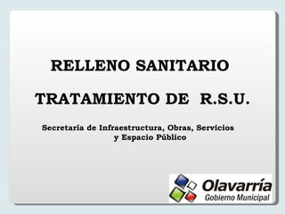 RELLENO SANITARIO  TRATAMIENTO DE  R.S.U. Secretaría de Infraestructura, Obras, Servicios  y Espacio Público 